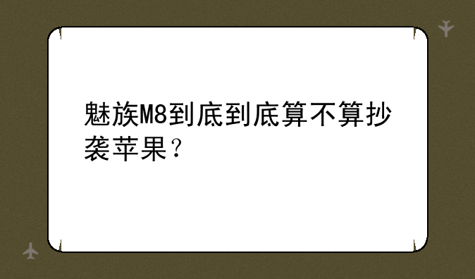 魅族M8到底到底算不算抄袭苹果？
