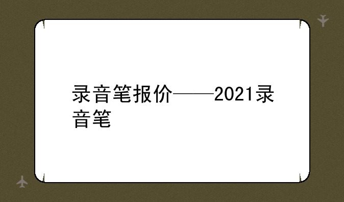 录音笔报价——2021录音笔