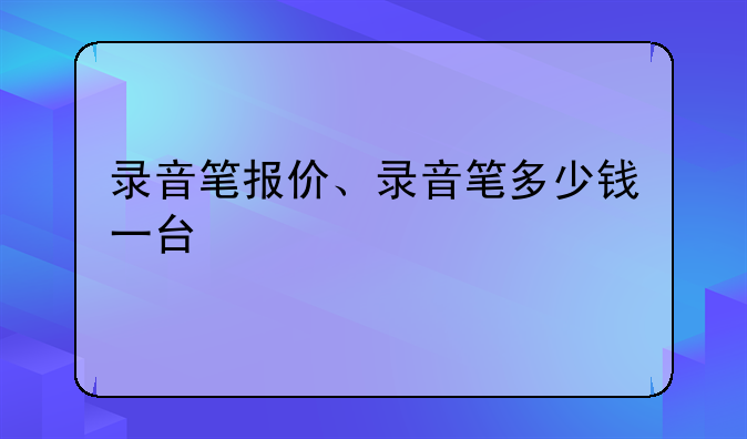 录音笔报价、录音笔多少钱一台