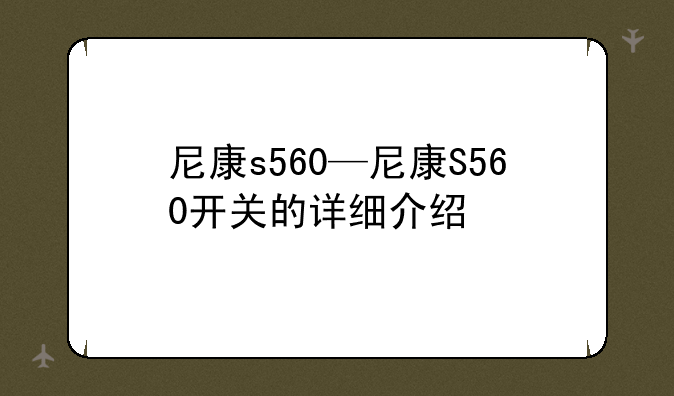 尼康s560—尼康S560开关的详细介绍