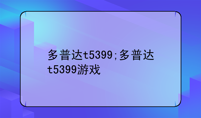 多普达t5399;多普达t5399游戏