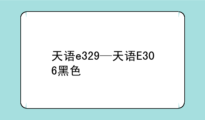 天语e329—天语E306黑色