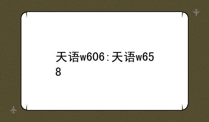 天语w606:天语w658