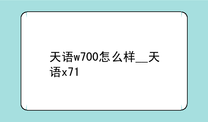 天语w700怎么样__天语x71