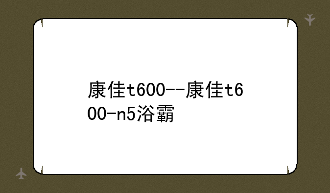 康佳t600--康佳t600-n5浴霸