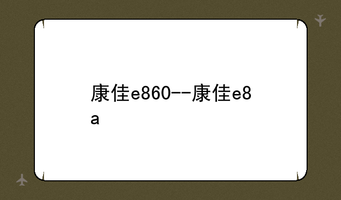康佳e860--康佳e8a