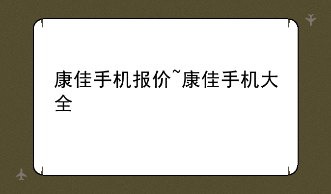康佳手机报价~康佳手机大全