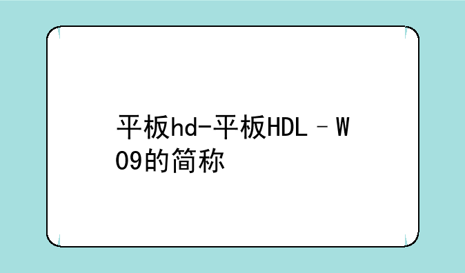 平板hd-平板HDL–W09的简称