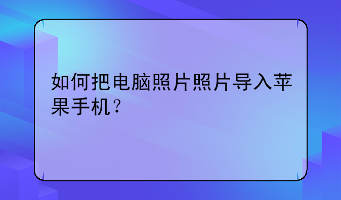 如何把电脑照片照片导入苹果手机？
