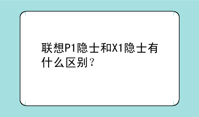 联想P1隐士和X1隐士有什么区别？