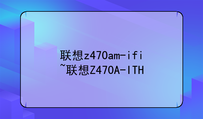 联想z470am-ifi~联想Z470A-ITH