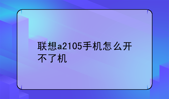 联想a2105手机怎么开不了机