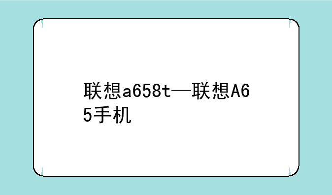 联想a658t—联想A65手机