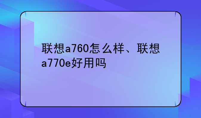 联想a760怎么样、联想a770e好用吗