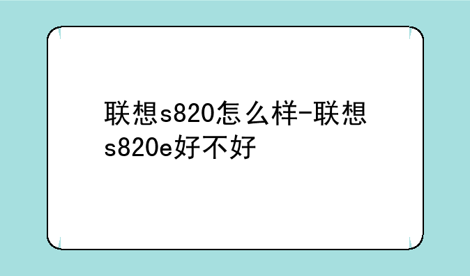 联想s820怎么样-联想s820e好不好
