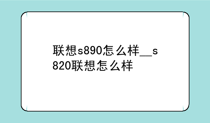 联想s890怎么样__s820联想怎么样