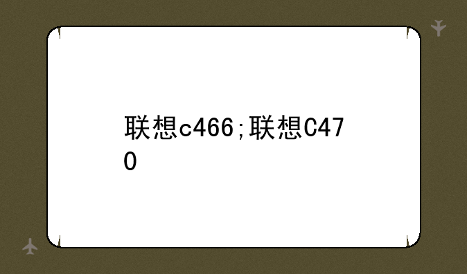 联想c466;联想C470