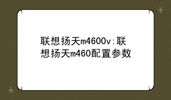 联想扬天m4600v:联想扬天m460配置参数