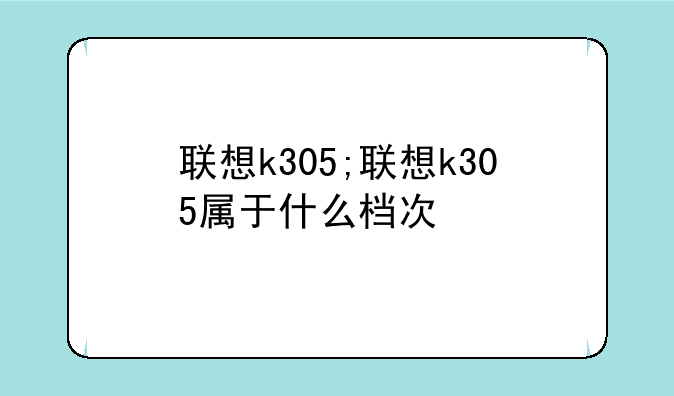 联想k305;联想k305属于什么档次