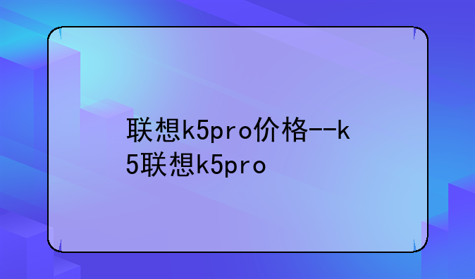 联想k5pro价格--k5联想k5pro