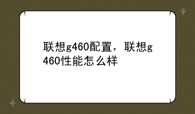 联想g460配置，联想g460性能怎么样