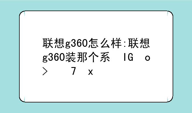 联想g360怎么样:联想g360装那个系统好稳定