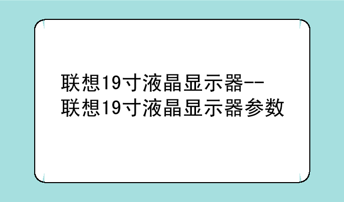 联想19寸液晶显示器--联想19寸液晶显示器参数