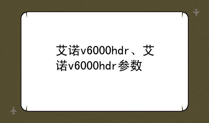 艾诺v6000hdr、艾诺v6000hdr参数
