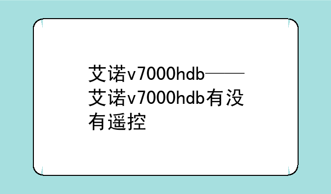 艾诺v7000hdb——艾诺v7000hdb有没有遥控