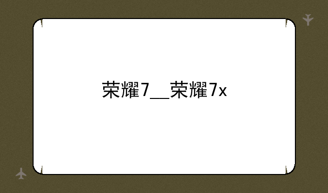荣耀7__荣耀7x