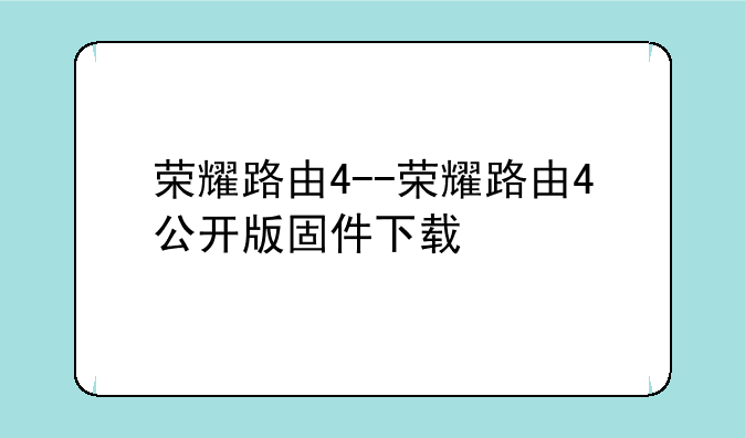 荣耀路由4--荣耀路由4公开版固件下载