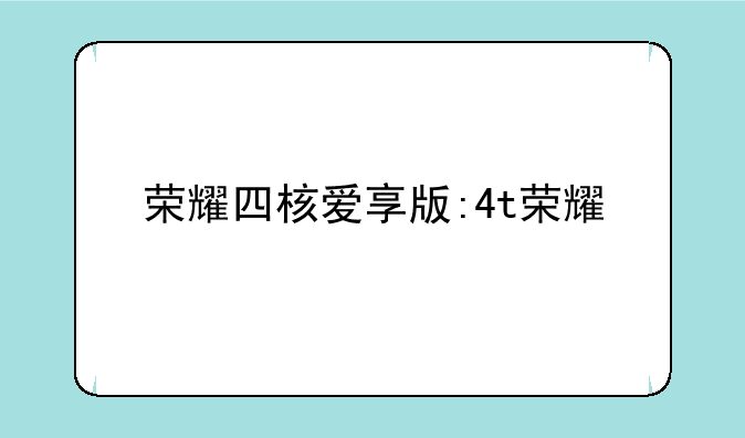 荣耀四核爱享版:4t荣耀