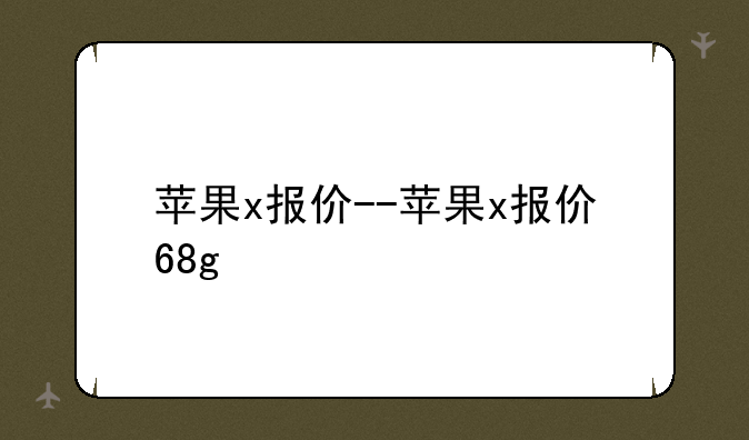 苹果x报价--苹果x报价68g