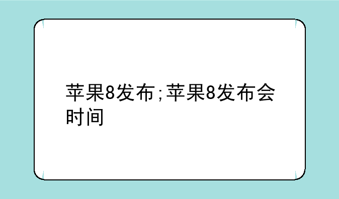 苹果8发布;苹果8发布会时间
