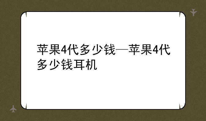 苹果4代多少钱—苹果4代多少钱耳机