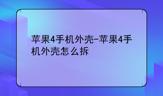 苹果4手机外壳-苹果4手机外壳怎么拆