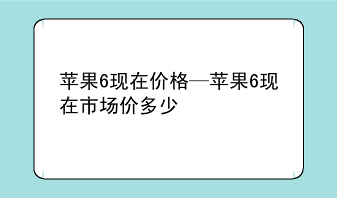 苹果6现在价格—苹果6现在市场价多少