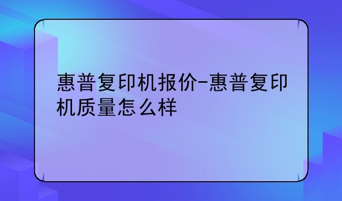惠普复印机报价-惠普复印机质量怎么样