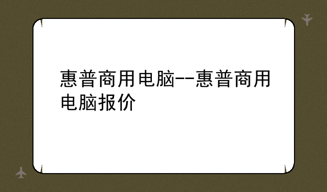 惠普商用电脑--惠普商用电脑报价