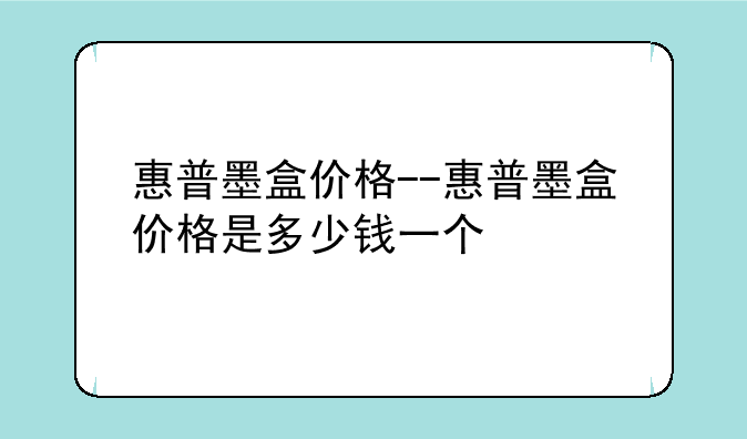 惠普墨盒价格--惠普墨盒价格是多少钱一个