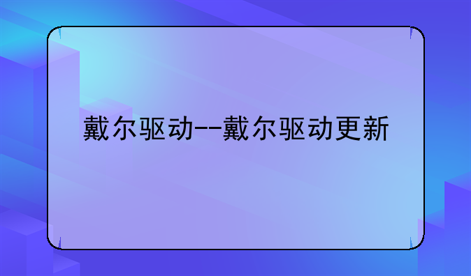 戴尔驱动--戴尔驱动更新