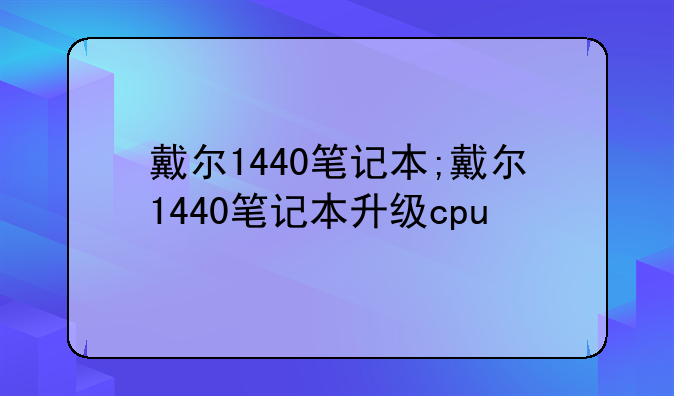 戴尔1440笔记本;戴尔1440笔记本升级cpu