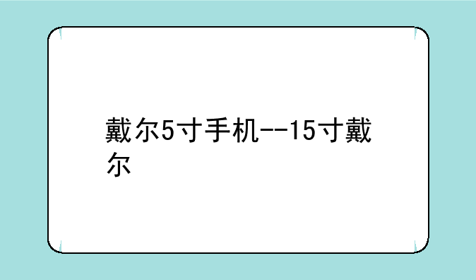 戴尔5寸手机--15寸戴尔