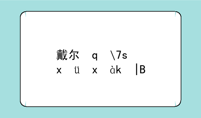 戴尔笔记本怎么样——戴尔笔记本怎么样恢复出厂设置