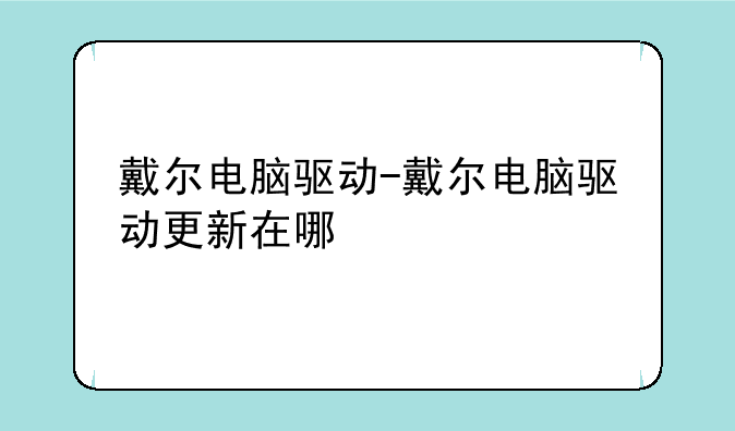 戴尔电脑驱动-戴尔电脑驱动更新在哪