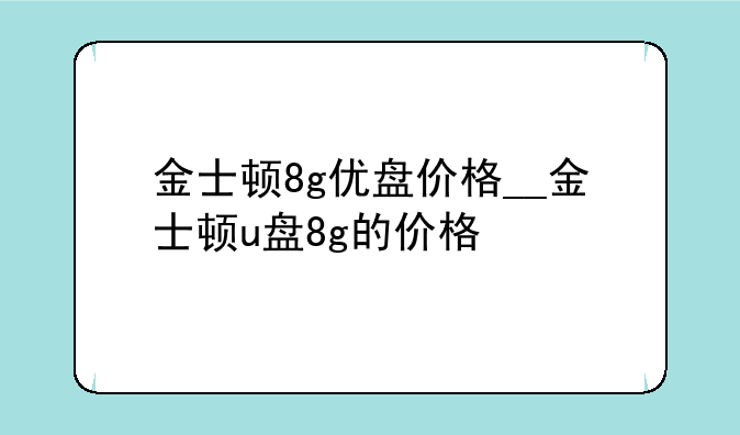 金士顿8g优盘价格__金士顿u盘8g的价格