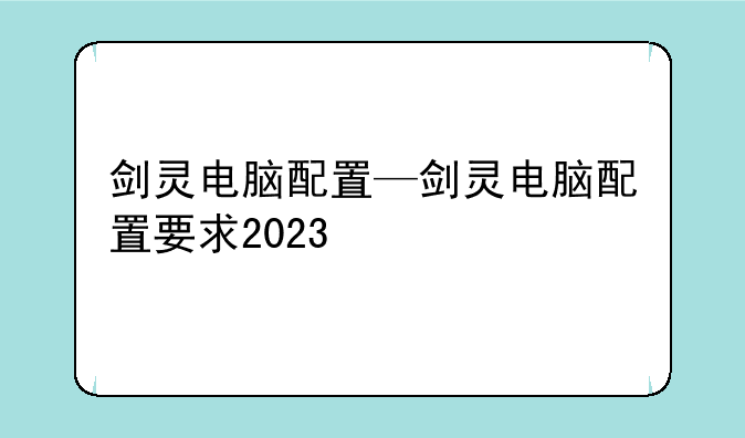 剑灵电脑配置—剑灵电脑配置要求2023
