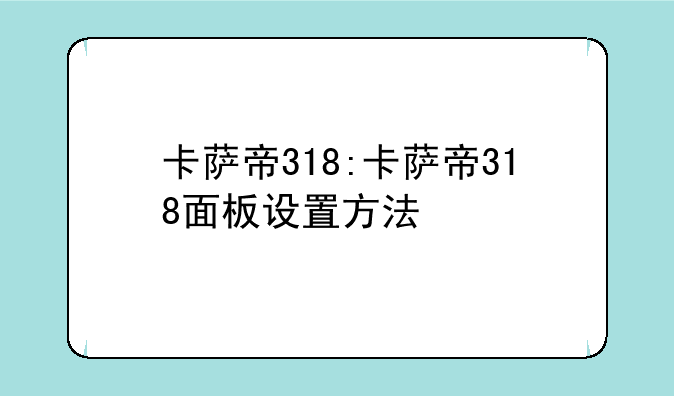 卡萨帝318:卡萨帝318面板设置方法