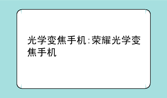 光学变焦手机:荣耀光学变焦手机