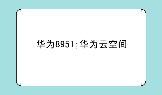 华为8951;华为云空间